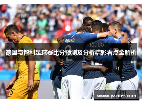 德国与智利足球赛比分预测及分析精彩看点全解析